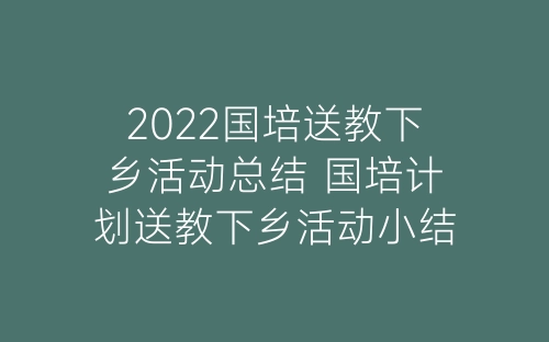 2022国培送教下乡活动总结 国培计划送教下乡活动小结精选2篇-春林公文网