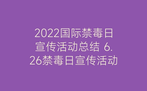 2022国际禁毒日宣传活动总结 6.26禁毒日宣传活动总结精选7篇-春林公文网