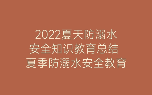 2022夏天防溺水安全知识教育总结 夏季防溺水安全教育总结10篇-春林公文网