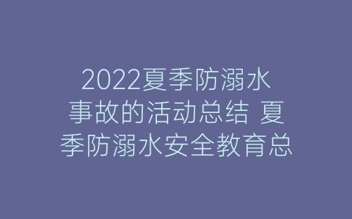 2022夏季防溺水事故的活动总结 夏季防溺水安全教育总结精选6篇-春林公文网