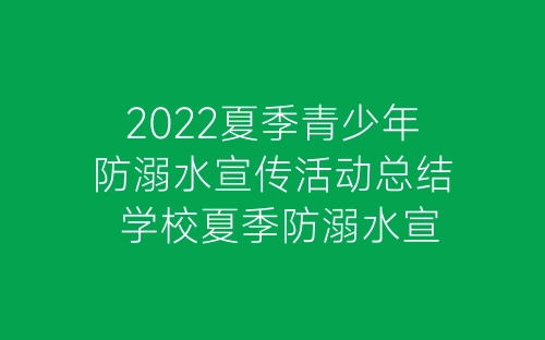 2022夏季青少年防溺水宣传活动总结 学校夏季防溺水宣传活动总结10篇-春林公文网