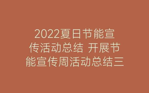 2022夏日节能宣传活动总结 开展节能宣传周活动总结三篇-春林公文网