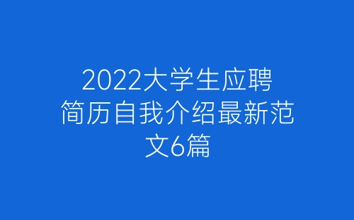 2022大学生应聘简历自我介绍最新范文6篇-春林公文网