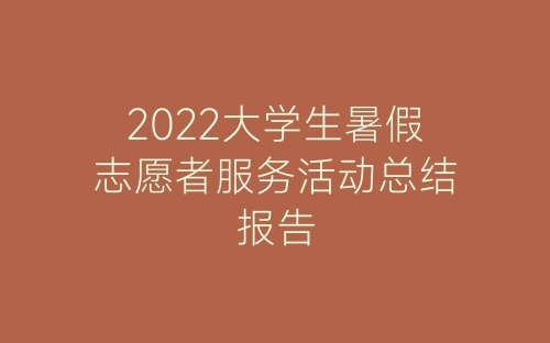 2022大学生暑假志愿者服务活动总结报告-春林公文网