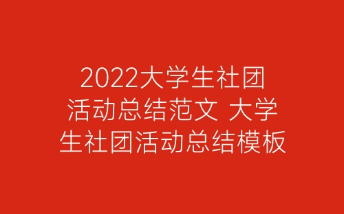 2022大学生社团活动总结范文 大学生社团活动总结模板5篇-春林公文网