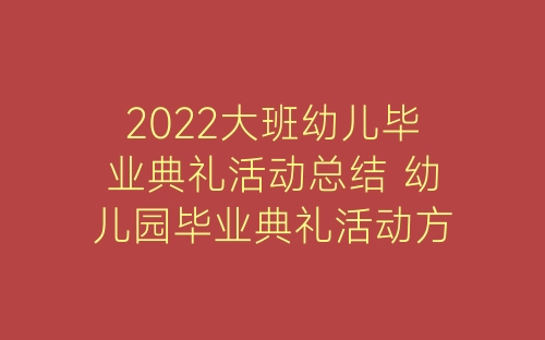 2022大班幼儿毕业典礼活动总结 幼儿园毕业典礼活动方案总结10篇-春林公文网