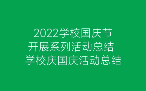 2022学校国庆节开展系列活动总结 学校庆国庆活动总结-春林公文网