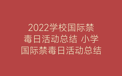 2022学校国际禁毒日活动总结 小学国际禁毒日活动总结报告精选9篇-春林公文网