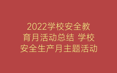 2022学校安全教育月活动总结 学校安全生产月主题活动总结-春林公文网