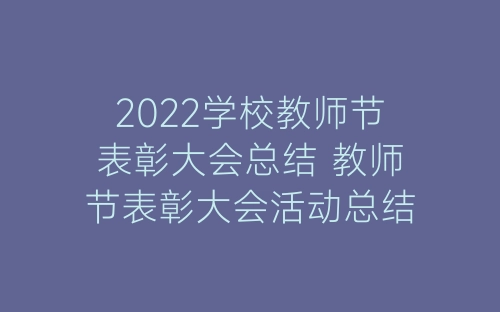 2022学校教师节表彰大会总结 教师节表彰大会活动总结范文三篇-春林公文网