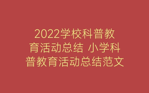 2022学校科普教育活动总结 小学科普教育活动总结范文5篇-春林公文网