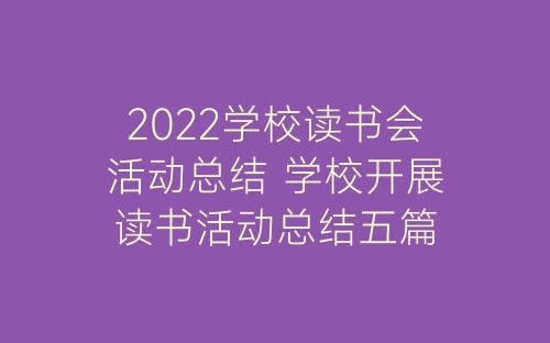 2022学校读书会活动总结 学校开展读书活动总结五篇-春林公文网