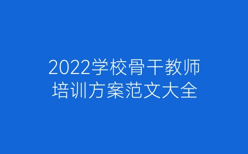 2022学校骨干教师培训方案范文大全-春林公文网