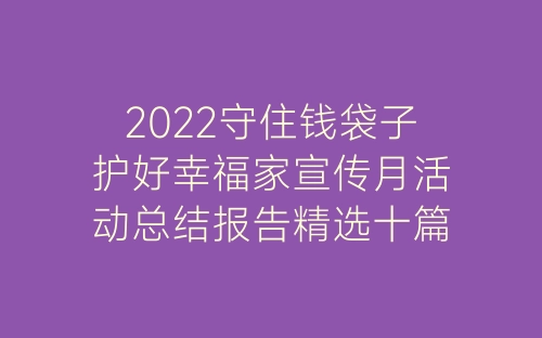 2022守住钱袋子护好幸福家宣传月活动总结报告精选十篇-春林公文网