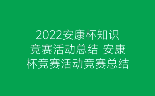 2022安康杯知识竞赛活动总结 安康杯竞赛活动竞赛总结精选8篇-春林公文网