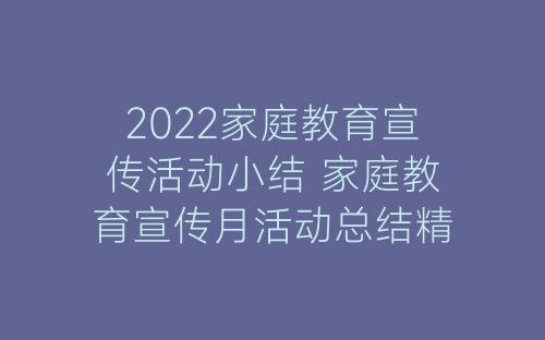 2022家庭教育宣传活动小结 家庭教育宣传月活动总结精选7篇-春林公文网