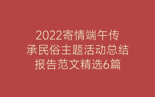 2022寄情端午传承民俗主题活动总结报告范文精选6篇-春林公文网