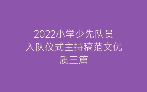 2022小学少先队员入队仪式主持稿范文优质三篇-春林公文网
