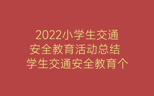 2022小学生交通安全教育活动总结 学生交通安全教育个人总结精选7篇-春林公文网