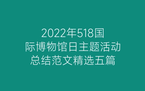 2022年518国际博物馆日主题活动总结范文精选五篇-春林公文网