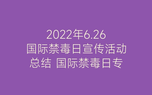 2022年6.26国际禁毒日宣传活动总结 国际禁毒日专题宣传活动总结五篇-春林公文网