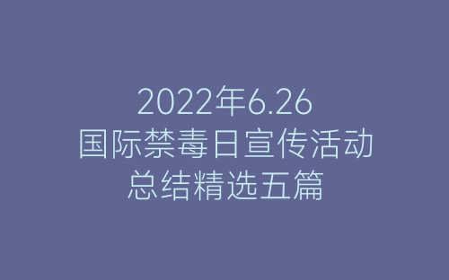 2022年6.26国际禁毒日宣传活动总结精选五篇-春林公文网