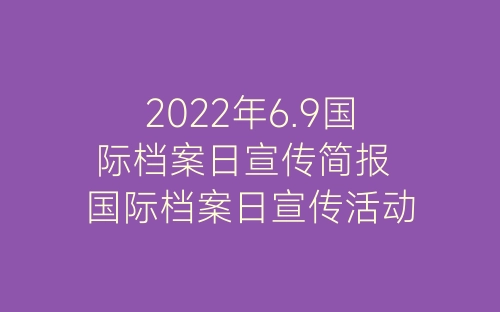 2022年6.9国际档案日宣传简报 国际档案日宣传活动总结通用15篇-春林公文网