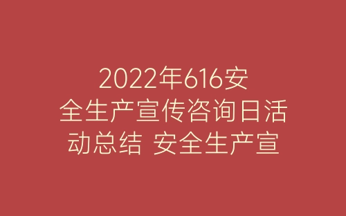 2022年616安全生产宣传咨询日活动总结 安全生产宣传咨询日活动简报11篇-春林公文网