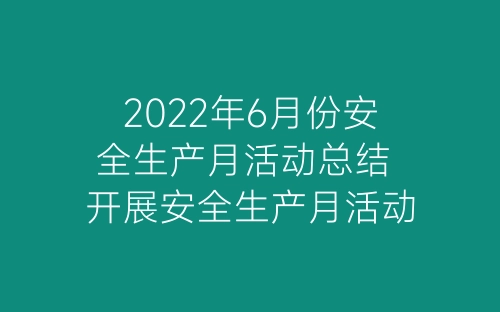 2022年6月份安全生产月活动总结 开展安全生产月活动总结精选5篇-春林公文网