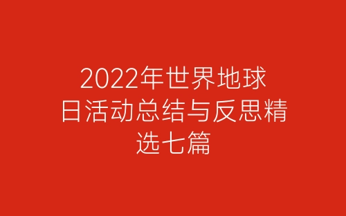 2022年世界地球日活动总结与反思精选七篇-春林公文网