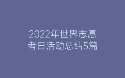 2022年世界志愿者日活动总结5篇-春林公文网