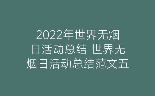 2022年世界无烟日活动总结 世界无烟日活动总结范文五篇-春林公文网