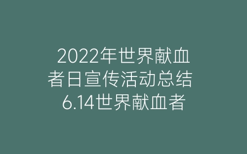 2022年世界献血者日宣传活动总结 6.14世界献血者日宣传活动总结5篇-春林公文网