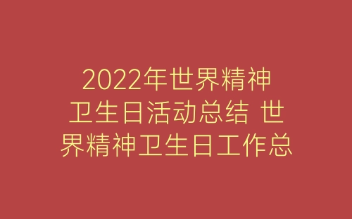 2022年世界精神卫生日活动总结 世界精神卫生日工作总结5篇-春林公文网