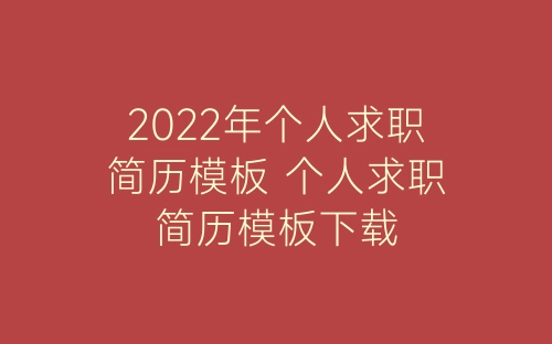 2022年个人求职简历模板 个人求职简历模板下载-春林公文网