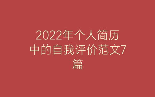 2022年个人简历中的自我评价范文7篇-春林公文网