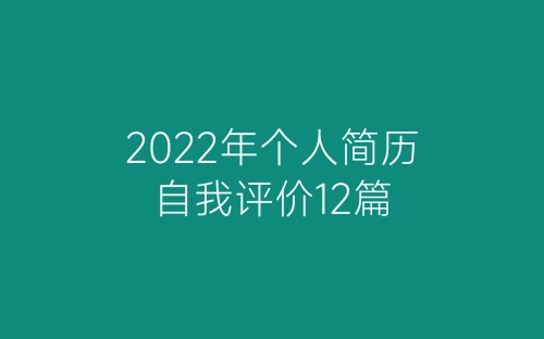 2022年个人简历自我评价12篇-春林公文网