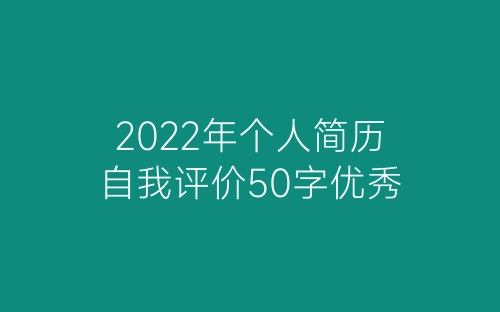 2022年个人简历自我评价50字优秀-春林公文网