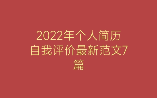 2022年个人简历自我评价最新范文7篇-春林公文网