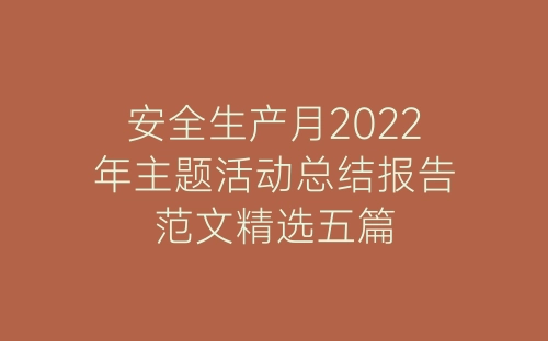 安全生产月2022年主题活动总结报告范文精选五篇-春林公文网