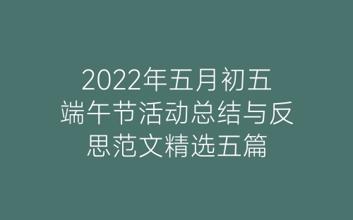 2022年五月初五端午节活动总结与反思范文精选五篇-春林公文网