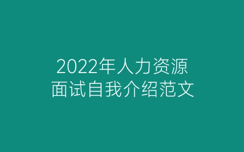 2022年人力资源面试自我介绍范文-春林公文网
