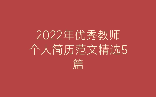 2022年优秀教师个人简历范文精选5篇-春林公文网