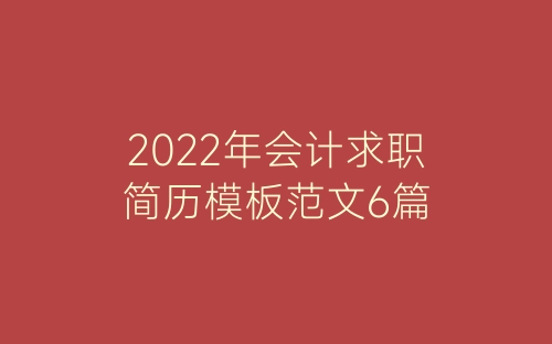 2022年会计求职简历模板范文6篇-春林公文网