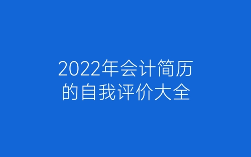 2022年会计简历的自我评价大全-春林公文网