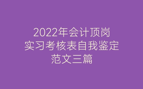 2022年会计顶岗实习考核表自我鉴定范文三篇-春林公文网