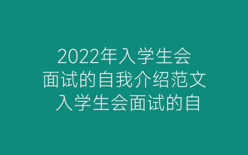 2022年入学生会面试的自我介绍范文 入学生会面试的自我介绍三篇-春林公文网