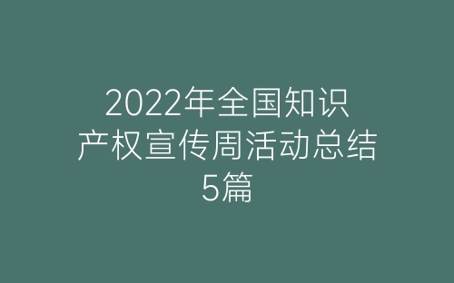 2022年全国知识产权宣传周活动总结5篇-春林公文网