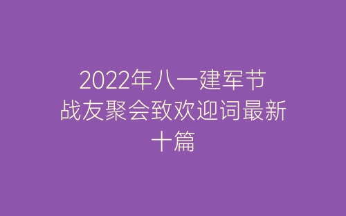 2022年八一建军节战友聚会致欢迎词最新十篇-春林公文网
