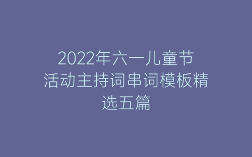 2022年六一儿童节活动主持词串词模板精选五篇-春林公文网